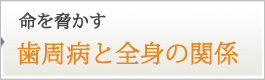 命を脅かす 歯周病と全身疾患の関係